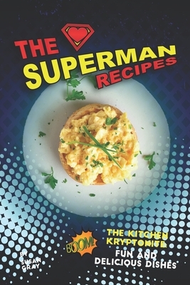 The Superman Recipes: The Kitchen Kryptonite: Fun and Delicious Dishes by Susan Gray