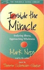 Inside the Miracle: Enduring Illness, Approaching Wholeness by Mark Nepo