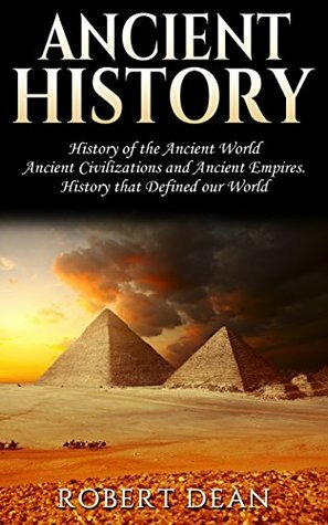 Ancient History: History of the Ancient World: Ancient Civilizations, and Ancient Empires. History that Defined our World (Ancient Roman History, Human ... Greek Mythology, Ancient Empires Book 1) by Robert Dean