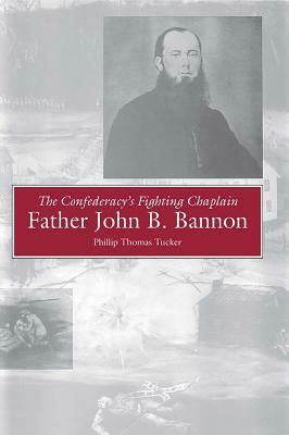 The Confederacy's Fighting Chaplain: Father John B. Bannon by Phillip Thomas Tucker