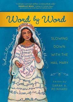 Word by Word: Slowing Down With the Hail Mary by Sarah A. Reinhard, Sarah A. Reinhard