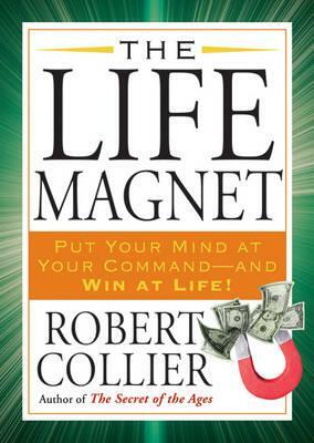 The Life Magnet: Put Your Mind at Your Command --And Win at Life! by Robert Collier