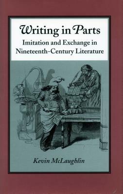 Writing in Parts: Imitation and Exchange in Nineteenth-Century Literature by Kevin McLaughlin