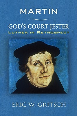 Martin - God's Court Jester: Luther in Retrospect by Eric W. Gritsch