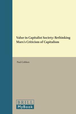 Value in Capitalist Society: Rethinking Marx's Criticism of Capitalism by Paul Cobben