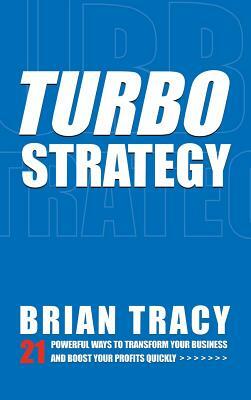 TurboStrategy: 21 Powerful Ways to Transform Your Business and Boost Your Profits Quickly by Brian Tracy