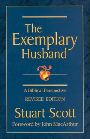 The Exemplary Husband: A Biblical Perspective by Stuart W. Scott, John MacArthur