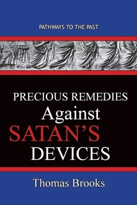 Precious Remedies Against Satan's Devices: Pathways To The Past by Thomas Brooks