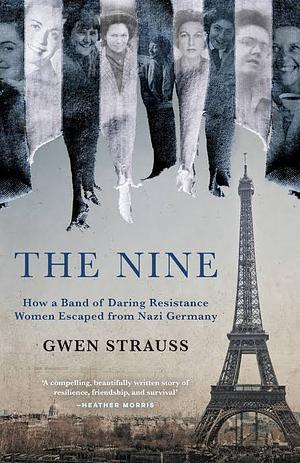 The Nine: How a Band of Daring Resistance Women Escaped from Nazi Germany - The Powerful True Story by Gwen Strauss