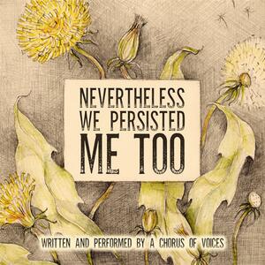 Nevertheless We Persisted: Me Too by Mary Caroline Smith, Rachel Wisley, Deepti Gupta, K.E. White, Francesca Amari, Em Jae, Rachel Fulginiti, Sahana Kumar, Anonymous, Carol Schneider, Jackie Rosenfeld, Tor Thom, Suzanne Barbetta, Samantha Greene, Emily Lawrence, Bronwyn Green, Samantha MacLeod, Tanya Eby, Marie Christy