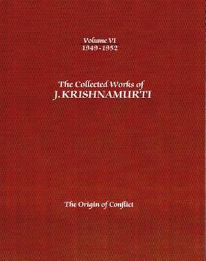 The Collected Works of J. Krishnamurti, Volume VI: 1949-1952: The Origin of Conflict by J. Krishnamurti