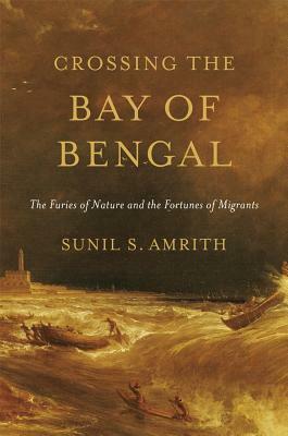 Crossing the Bay of Bengal: The Furies of Nature and the Fortunes of Migrants by Sunil Amrith