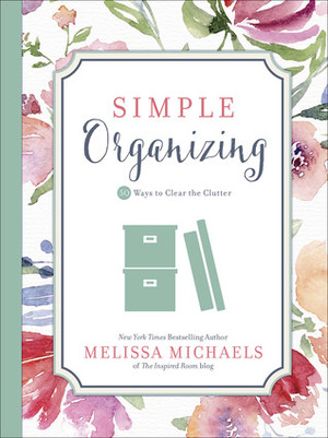 Simple Organizing: 50 Ways to Clear the Clutter by Melissa Michaels
