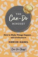 The Can-Do Mindset: How to Make Things Happen . . . with Enthusiasm by Denise Gabel