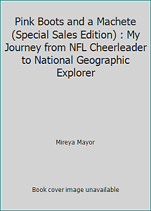 Pink Boots and a Machete (Special Sales Edition): My Journey From NFL Cheerleader to National Geographic Explorer by Mireya Mayor