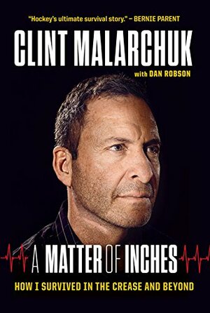 A Matter of Inches: How I Survived in the Crease and Beyond by Dan Robson, Clint Malarchuk