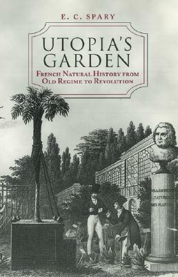 Utopia's Garden: French Natural History from Old Regime to Revolution by E. C. Spary