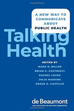 Talking Health: A New Way to Communicate about Public Health by Brian C. Castrucci, Mark Miller, Rachel Locke, Julia Haskins, Grace Castillo