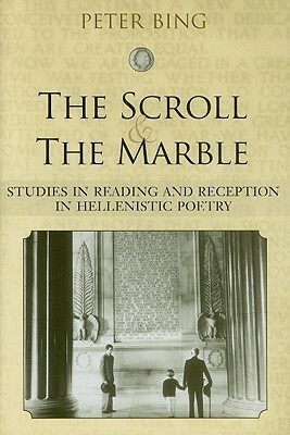 The Scroll and the Marble: Studies in Reading and Reception in Hellenistic Poetry by Peter Bing