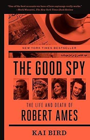 The Good Spy: The Life and Death of Robert Ames by Kai Bird by Kai Bird, Kai Bird