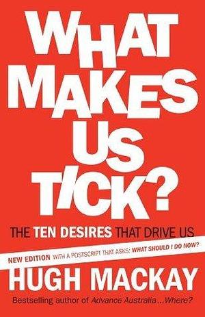 What Makes Us Tick?: The ten desires that drive us by Hugh Mackay, Hugh Mackay