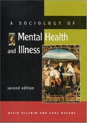 A Sociology of Mental Health and Illness by Anne Rogers, David Pilgrim