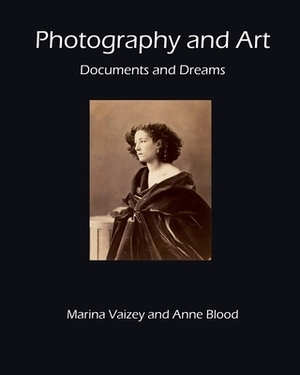 Photography and Art: Documents and Dreams by Anne Blood, Marina Vaizey