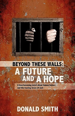 Beyond These Walls: A Future and a Hope by Donald Smith