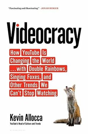 Videocracy: How YouTube Is Changing the World . . . with Double Rainbows, Singing Foxes, and Other Trends We Can't Stop Watching by Kevin Allocca