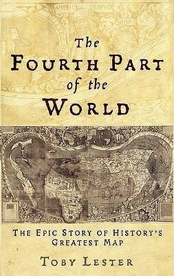 The Fourth Part of the World: The Epic Story of History's Greatest Map by Toby Lester