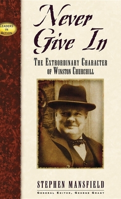 Never Give in: The Extraordinary Character of Winston Churchill by Stephen Mansfield