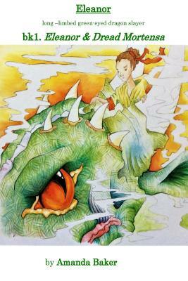 Eleanor & Dread Mortensa: bk1.The legends of Eleanor Catherine - long limbed green eyed dragon slayer by Amanda Baker