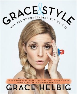 Grace & Style: The Art of Pretending You Have It by Grace Helbig