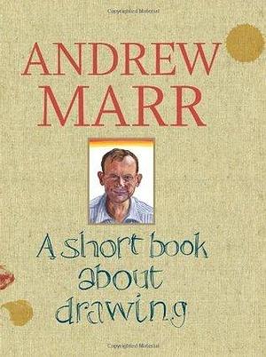 A Short Book about Drawing by Andrew Marr, Andrew Marr