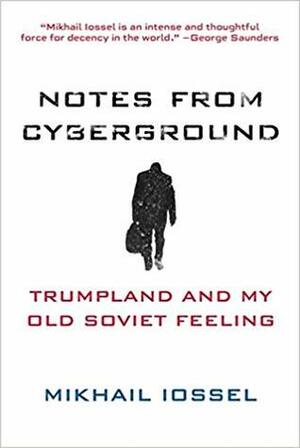 Notes from Cyberground: Trumpland and My Old Soviet Feeling by Mikhail Iossel