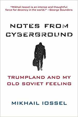 Notes from Cyberground: Trumpland and My Old Soviet Feeling by Mikhail Iossel