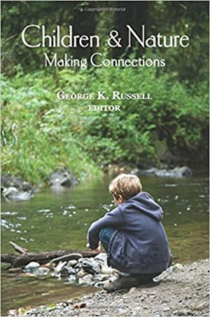 Children & Nature: Making Connections by Scott Russell Sanders, Pattiann Rogers, David Sobel, Richard Lewis, Lowell Monke, Carolyn Jabs, Richard Louv, Stephanie Hanes, George K. Russell, James E. Higgins, Medicine Grizzlybear Lake, Kelly McMasters