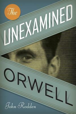 The Unexamined Orwell by John Rodden