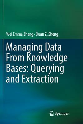 Managing Data from Knowledge Bases: Querying and Extraction by Wei Emma Zhang, Quan Z. Sheng