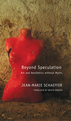 Beyond Speculation: Art and Aesthetics Without Myths by Jean-Marie Schaeffer