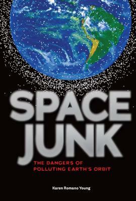 Space Junk: The Dangers of Polluting Earth's Orbit by Karen Romano Young