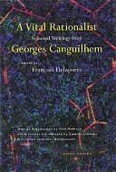 A Vital Rationalist: Selected Writings from Georges Canguilhem by Francois Delaporte