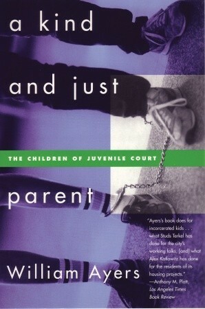 A Kind and Just Parent: The Children of Juvenile Court by Bill Ayers