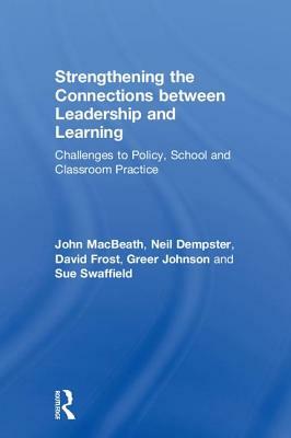 Strengthening the Connections Between Leadership and Learning: Challenges to Policy, School and Classroom Practice by Neil Dempster, David Frost, John Macbeath