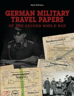 German Military Travel Papers of the Second World War by Matt DiPalma