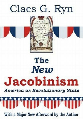 The New Jacobinism: America as Revolutionary State by Claes G. Ryn