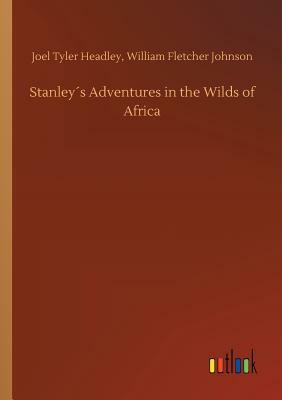 Stanley´s Adventures in the Wilds of Africa by Joel Tyler Johnson Headley, William Fletcher