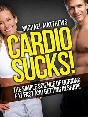 CARDIO SUCKS! The Simple Science of Burning Fat Fast and Getting In Shape (The Build Healthy Muscle Series) by Michael Matthews