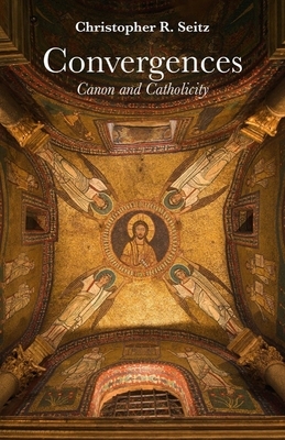 Convergences: Canon and Catholicity by Christopher R. Seitz