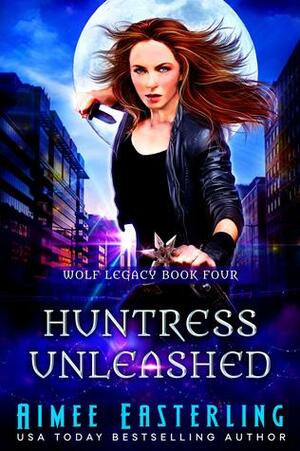 Huntress Unleashed: Wolf Legacy Book 4 by Aimee Easterling